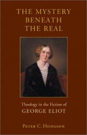 book cover of The Mystery Beneath the Real: Theology in the Fiction of George Eliot by Peter C. Hodgson