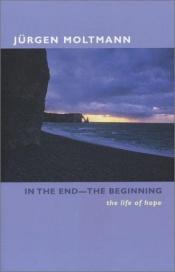 book cover of In the End--The Beginning: The Life of Hope by Jurgen Moltmann