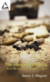 book cover of The Horrors We Bless: Rethinking the Just-war Legacy (Facets Series) by Daniel C. Maguire