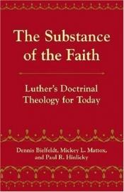 book cover of The Substance of the Faith: Luther's Doctrinal Theology for Today by Paul R. Hinlicky