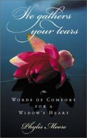 book cover of He Gathers Your Tears: Words of Comfort for a Widows Heart by Phylis Moore