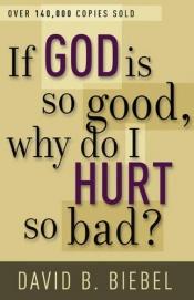 book cover of If God is so good, why do I hurt so bad? by David B. Biebel