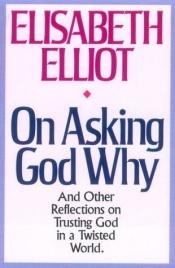 book cover of On Asking God Why: And Other Reflections on Trusting God in a Twisted World by Elisabeth Elliot