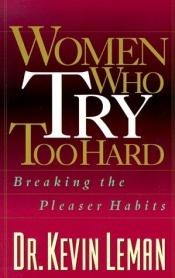 book cover of Women Who Try Too Hard: Breaking the Pleaser Habits by Kevin Leman