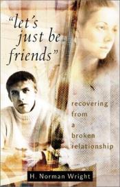 book cover of Let's just be friends : recovering from a broken relationship by H. Norman Wright