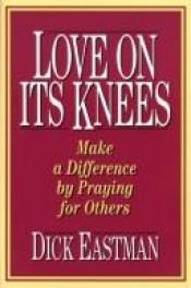 book cover of Love on Its Knees by Dick Eastman
