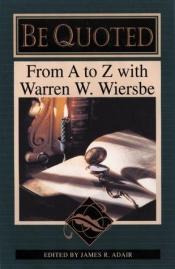 book cover of Be Quoted: From A to Z With Warren W. Wiersbe by Warren W. Wiersbe