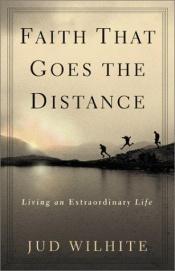 book cover of Faith That Goes the Distance: Living an Extraordinary Life by Jud Wilhite
