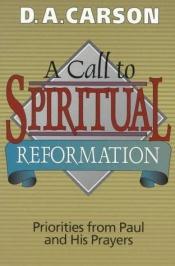 book cover of Call to Spiritual Reformation, A: Priorities from Paul and His Prayers by D. A. Carson