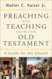 book cover of Preaching and Teaching from the Old Testament: A Guide for the Church by Walter C. Kaiser Jr.