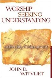 book cover of Worship Seeking Understanding: Windows into Christian Practice by John D. Witvliet