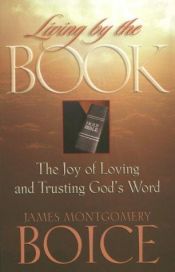 book cover of Living by the Book: The Joy of Loving and Trusting God's Word by James Montgomery Boice