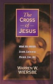 book cover of The Cross of Jesus: What His Words from Calvary Mean for Us by Warren W. Wiersbe
