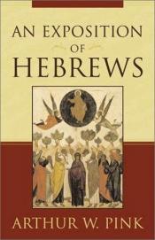 book cover of An exposition of Hebrews by Arthur Pink
