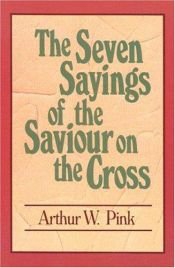 book cover of The Seven Sayings of the Saviour on the Cross (Summit Bks) by Arthur Pink