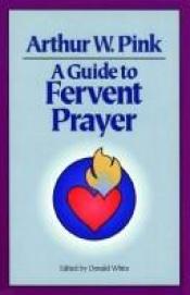 book cover of A.W. Pink a Guide to Fervent Prayer by Arthur Pink