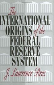 book cover of The International Origins of the Federal Reserve System by J. Lawrence Broz