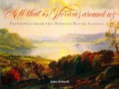 book cover of All That Is Glorious Around Us: Paintings from the Hudson River School by John Paul Driscoll