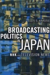 book cover of Broadcasting Politics in Japan: NHK and Television News by Ellis S Krauss