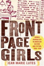 book cover of Front Page Girls: Women Journalists in American Culture and Fiction, 1880-1930 by Jean Marie Lutes