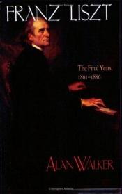book cover of Franz Liszt, Vol. 3: The Final Years, 1861-1886 by Alan Walker