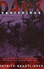 book cover of Dark Vanishings: Discourse on the Extinction of Primitive Races, 1800-1930 by Patrick Brantlinger