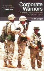 book cover of Corporate Warriors: The Rise of the Privatized Military Industry by P. W. Singer