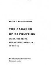 book cover of The Paradox of Revolution: Labor, the State, and Authoritarianism in Mexico by Kevin J. Middlebrook