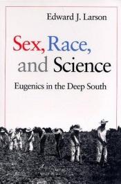 book cover of Sex, race, and science : eugenics in the deep South by Edward J. Larson