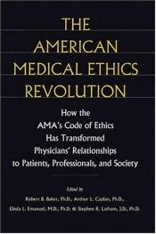 book cover of The American Medical Ethics Revolution: How the AMA's Code of Ethics Has Transformed Physicians' Relationships to Patients, Professionals, and Society by Robert B. Baker PhD