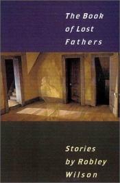 book cover of The Book of Lost Fathers: Stories (Johns Hopkins: Poetry and Fiction) by Robley Wilson