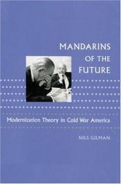 book cover of Mandarins of the Future: Modernization Theory in Cold War America (New Studies in American Intellectual and Cultural His by Nils Gilman
