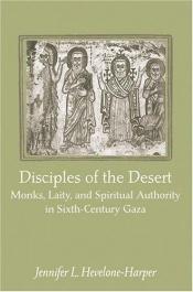 book cover of Disciples of the Desert: Monks, Laity, and Spiritual Authority in Sixth-Century Gaza by Jennifer L. Hevelone-Harper