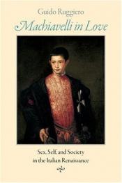 book cover of Machiavelli in Love: Sex, Self, and Society in the Italian Renaissance by Guido Ruggiero