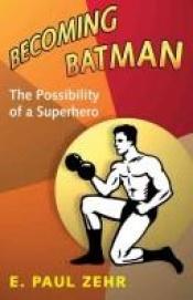 book cover of Becoming Batman: The Possibility of a Superhero by E. Paul Zehr