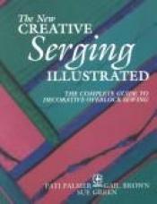 book cover of The new creative serging illustrated : the complete guide to decorative overlock sewing by Pati Palmer