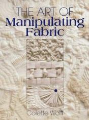 book cover of The Art of Manipulating Fabric by Colette Wolff