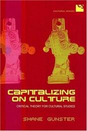 book cover of Capitalizing on culture : critical theory for cultural studies (Cultural spaces) by Shane Gunster