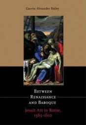 book cover of Between Renaissance and Baroque: Jesuit Art in Rome, 1565-1610 by Gauvin Alexander Bailey