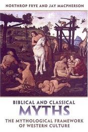 book cover of Biblical and Classical Myths: The Mythological Framework of Western Culture (Frye Studies) by Northrop Frye