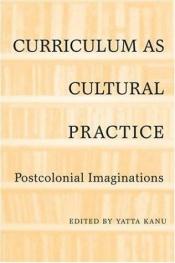 book cover of Curriculum as Cultural Practice: Postcolonial Imaginations by Yatta Kanu