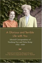 book cover of A Glorious and Terrible Life with You: Selected Correspondence of Northrop Frye and Helen Kemp, 1932-1939 by Northrop Frye