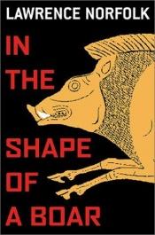 book cover of In the shape of a boar by Lawrence Norfolk