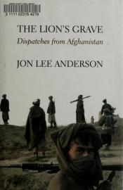 book cover of The lion's grave : dispatches from Afghanistan by Jon Lee Anderson