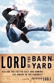 book cover of Lord of the Barnyard: Killing the Fatted Calf and Arming the Aware in the Cornbelt by Tristan Egolf