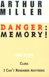 book cover of Danger:Memory!Two Plays-I Can't Remember Anything & Clara by أرثر ميلر