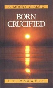 book cover of Born Crucified by Leslie E. Maxwell