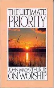 book cover of The ultimate priority : John Macarthur, Jr. on worship by John F. MacArthur