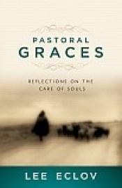book cover of Pastoral Graces: Reflections on the Care of Souls by Lee Eclov