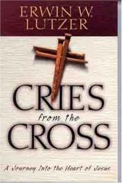 book cover of Cries from the Cross: A Journey into the Heart of Jesus by Erwin Lutzer